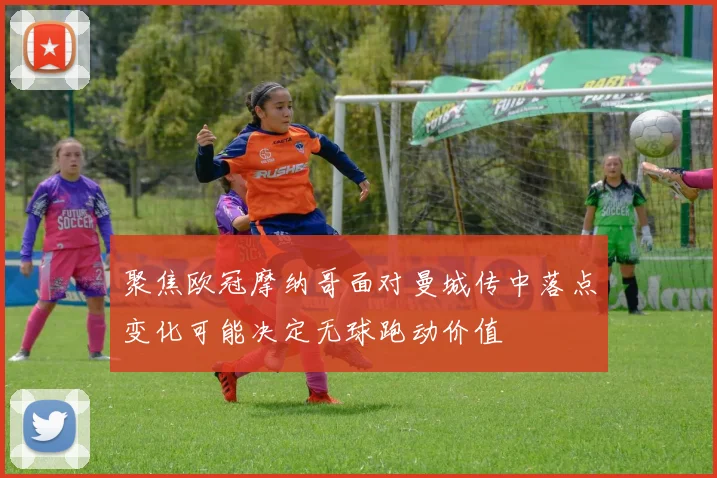 聚焦欧冠摩纳哥面对曼城传中落点变化可能决定无球跑动价值