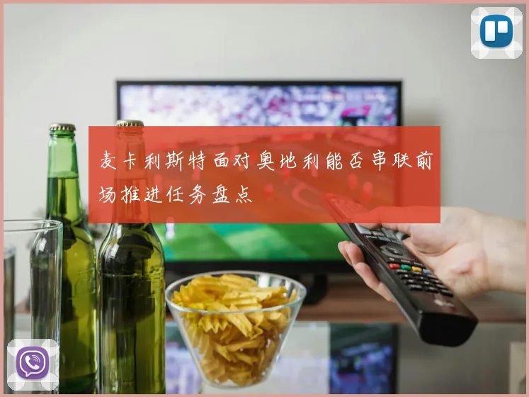 麦卡利斯特面对奥地利能否串联前场推进任务盘点