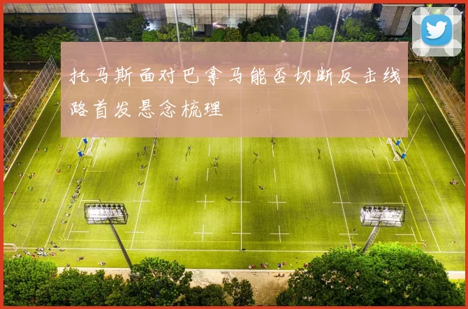 托马斯面对巴拿马能否切断反击线路首发悬念梳理
