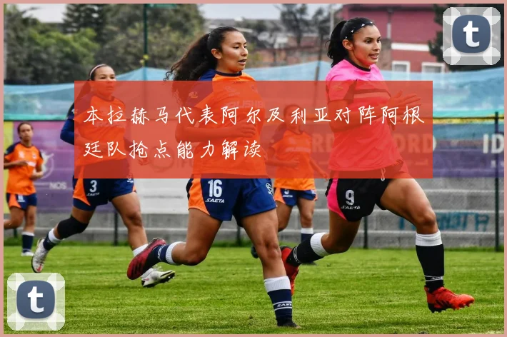 本拉赫马代表阿尔及利亚对阵阿根廷队抢点能力解读