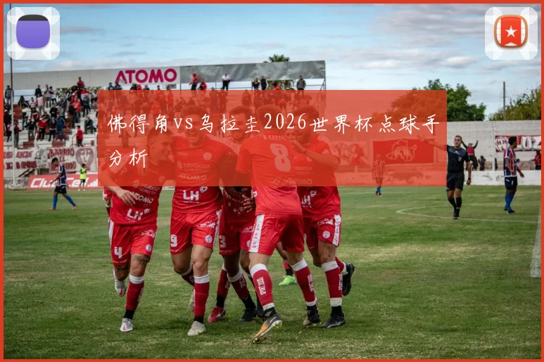 佛得角vs乌拉圭2026世界杯点球手分析