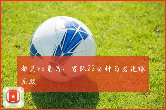 都灵vs皇马，客队22分钟乌龙进球无效
