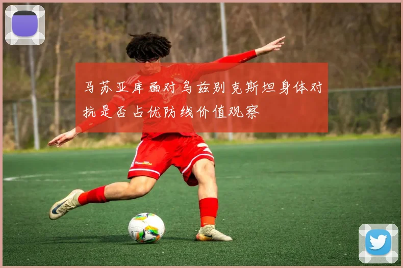 马苏亚库面对乌兹别克斯坦身体对抗是否占优防线价值观察