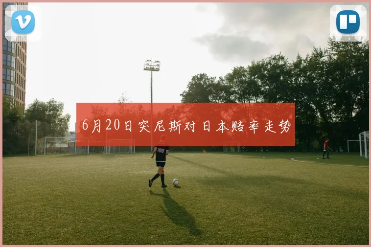 6月20日突尼斯对日本赔率走势