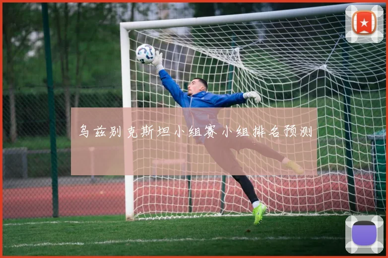乌兹别克斯坦小组赛小组排名预测