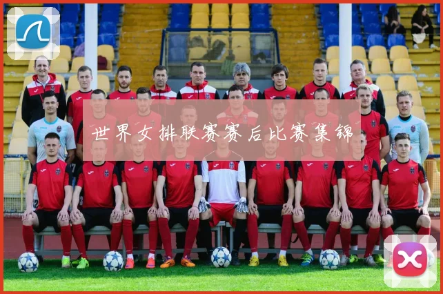 世界女排联赛赛后比赛集锦