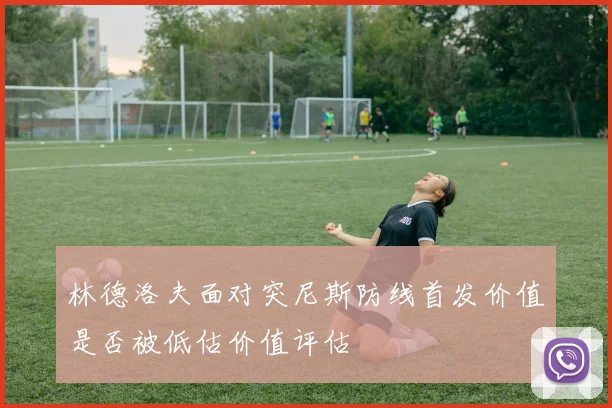 林德洛夫面对突尼斯防线首发价值是否被低估价值评估