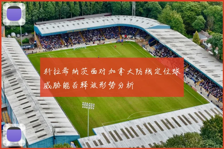 科拉希纳茨面对加拿大防线定位球威胁能否释放形势分析