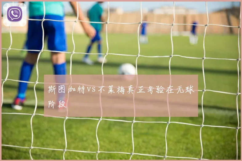 斯图加特vs不莱梅真正考验在无球阶段