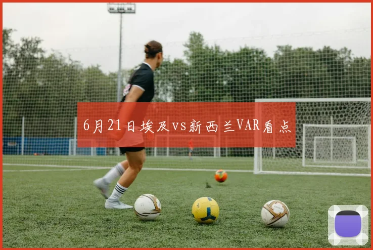 6月21日埃及vs新西兰VAR看点