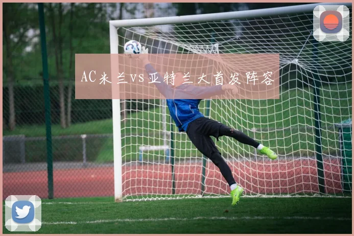 AC米兰vs亚特兰大首发阵容