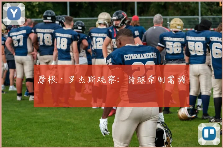 摩根·罗杰斯观察：持球牵制需调整