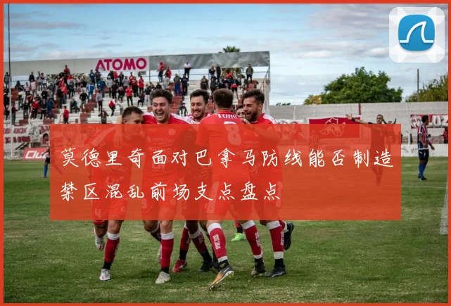 莫德里奇面对巴拿马防线能否制造禁区混乱前场支点盘点