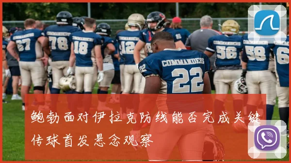 鲍勃面对伊拉克防线能否完成关键传球首发悬念观察