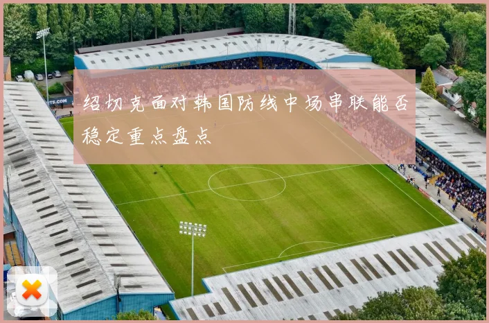 绍切克面对韩国防线中场串联能否稳定重点盘点
